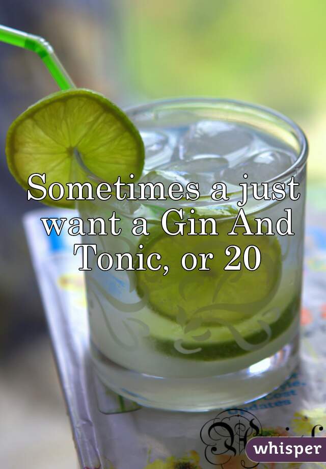 Sometimes a just want a Gin And Tonic, or 20