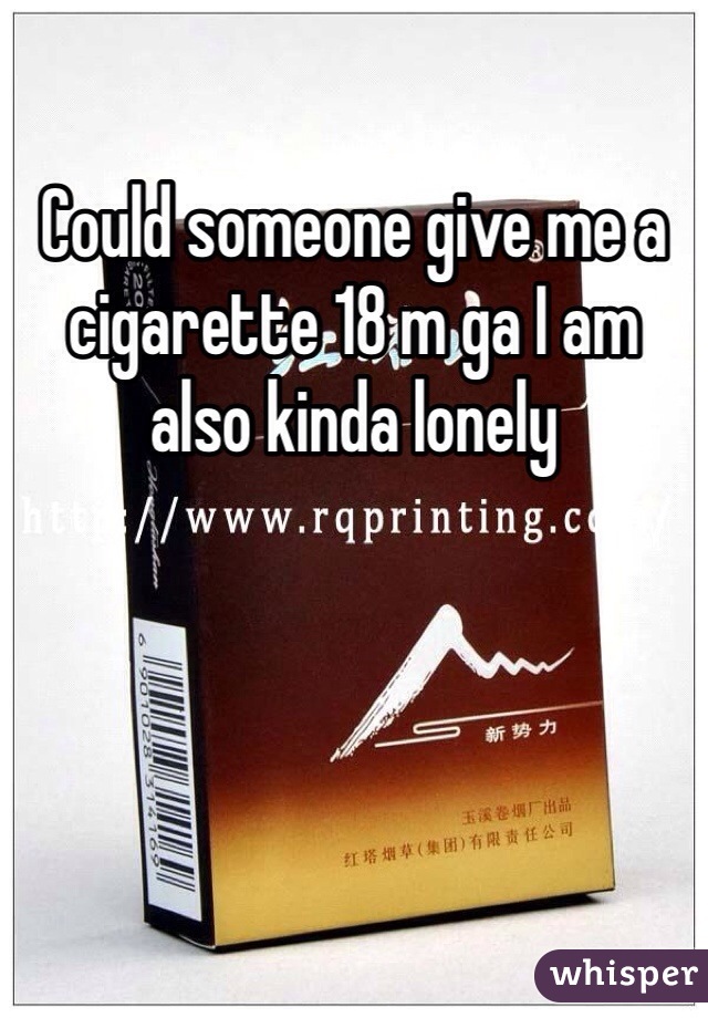 Could someone give me a cigarette 18 m ga I am also kinda lonely
