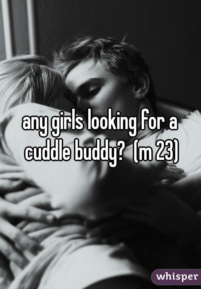 any girls looking for a cuddle buddy?  (m 23)