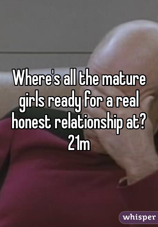 Where's all the mature girls ready for a real honest relationship at? 21m