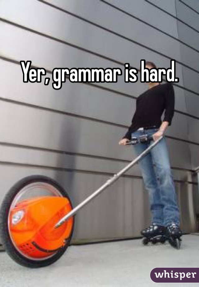 Yer, grammar is hard. 