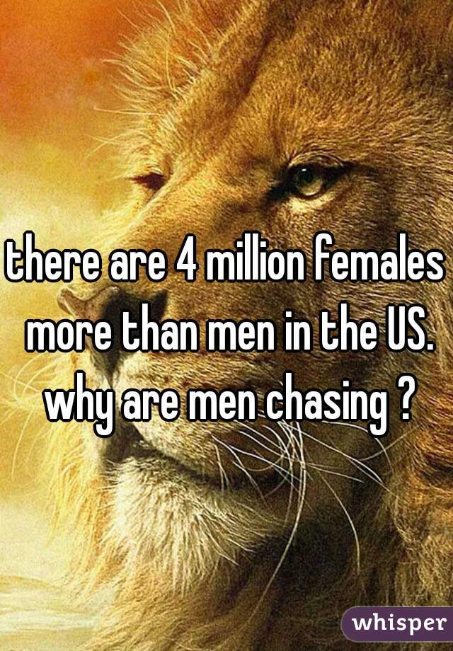 there are 4 million females more than men in the US. why are men chasing ?