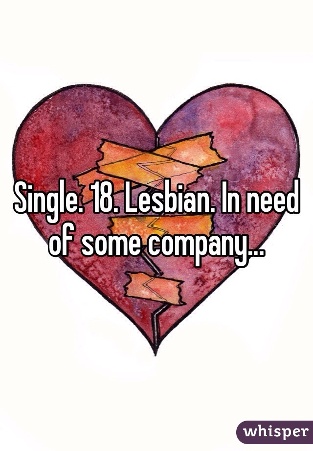 Single. 18. Lesbian. In need of some company...