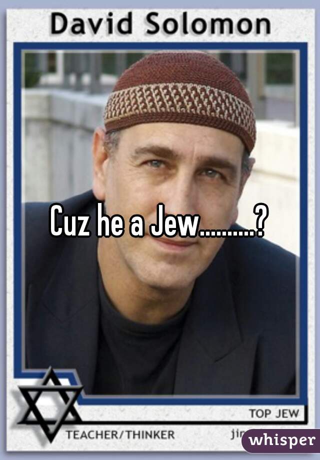 Cuz he a Jew..........?