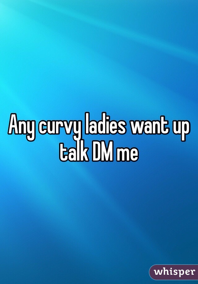 Any curvy ladies want up talk DM me 