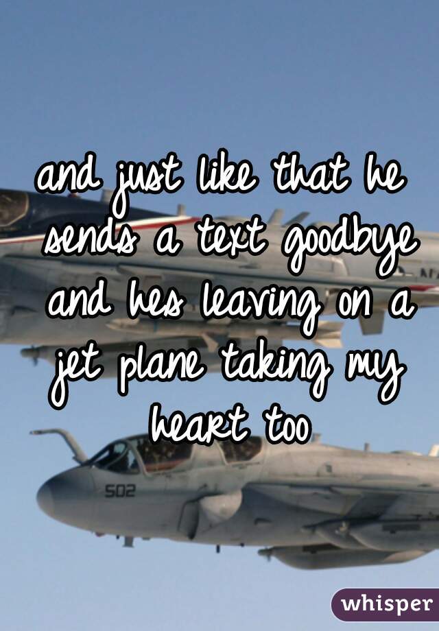 and just like that he sends a text goodbye and hes leaving on a jet plane taking my heart too