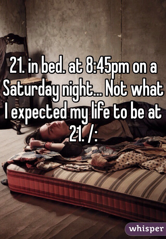 21. in bed. at 8:45pm on a Saturday night... Not what I expected my life to be at 21. /: