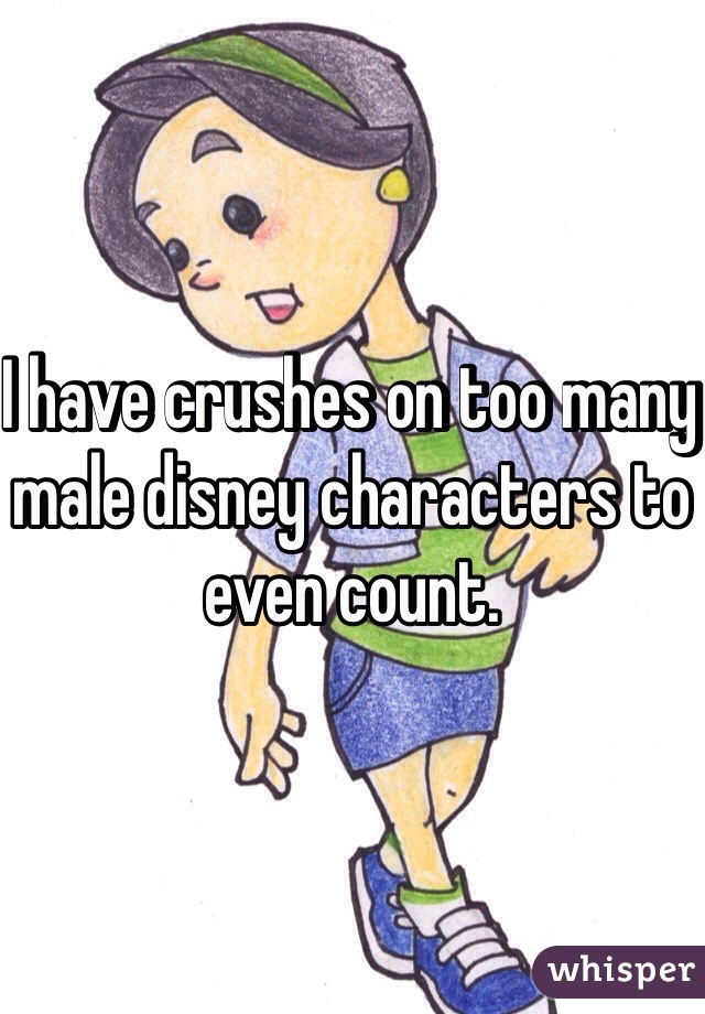 I have crushes on too many male disney characters to even count.