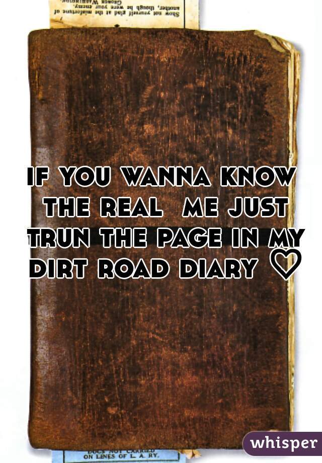 if you wanna know the real  me just trun the page in my dirt road diary ♡