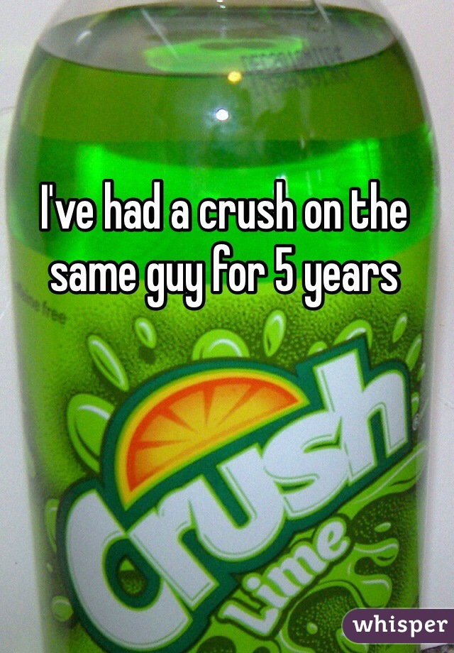 I've had a crush on the same guy for 5 years