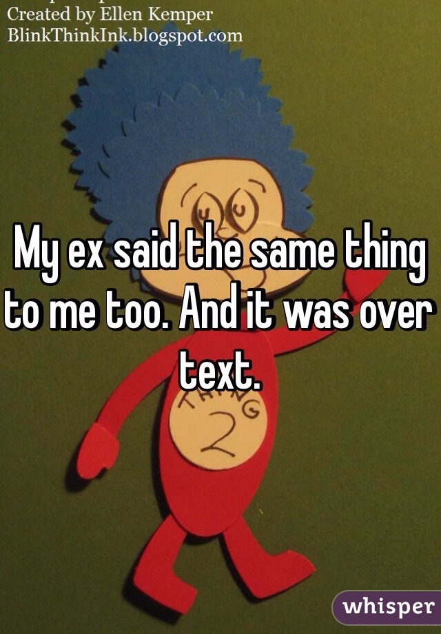 My ex said the same thing to me too. And it was over text. 