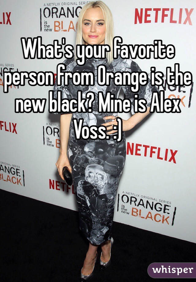 What's your favorite  person from Orange is the new black? Mine is Alex Voss. :) 