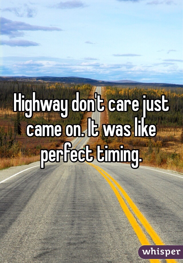 Highway don't care just came on. It was like perfect timing. 