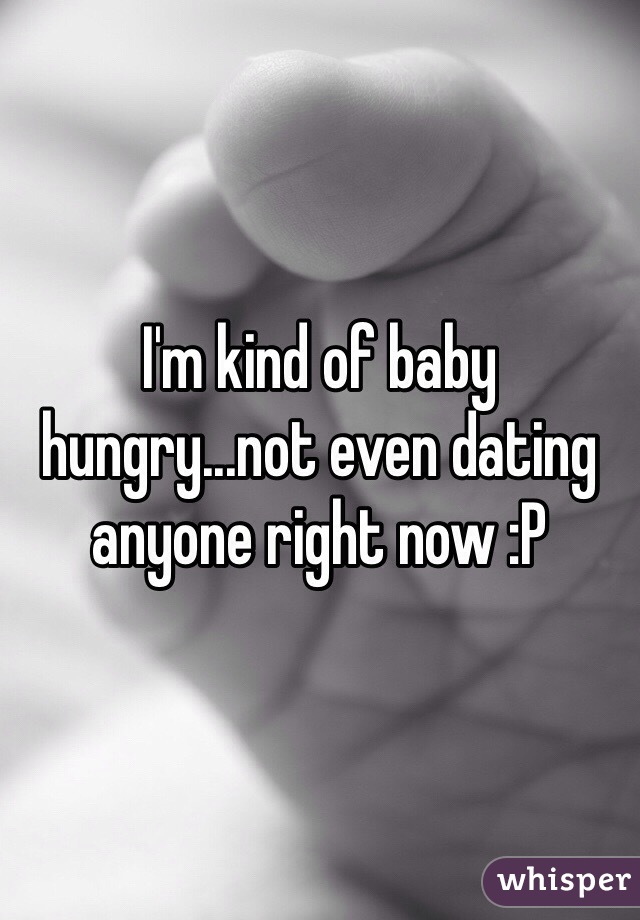 I'm kind of baby hungry...not even dating anyone right now :P