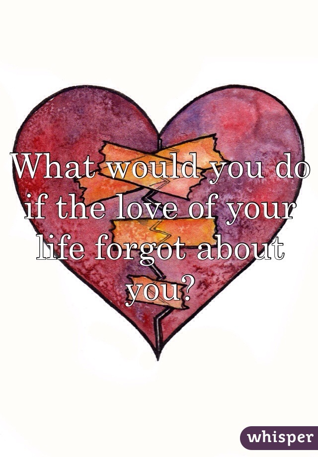 What would you do if the love of your life forgot about you? 