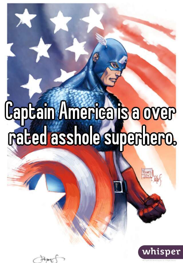 Captain America is a over rated asshole superhero.