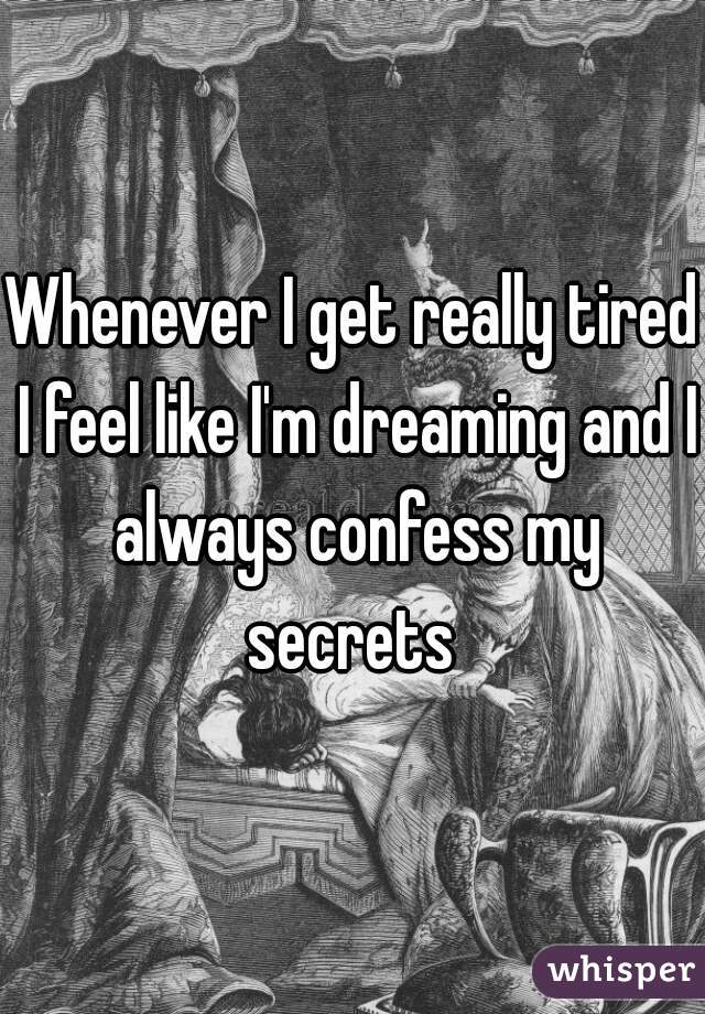 Whenever I get really tired I feel like I'm dreaming and I always confess my secrets 