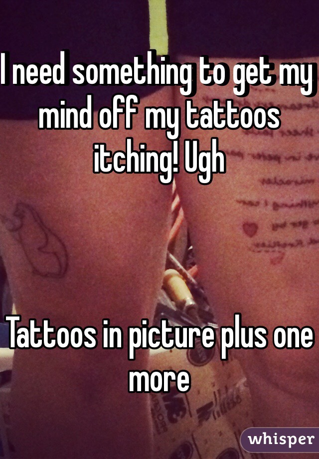 I need something to get my mind off my tattoos itching! Ugh    



Tattoos in picture plus one more