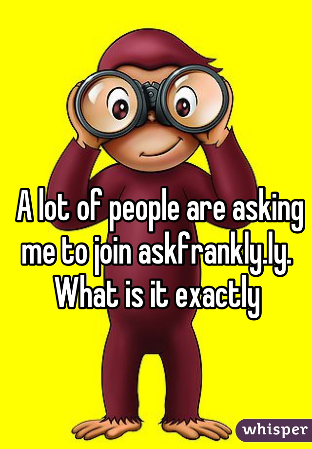  A lot of people are asking me to join askfrankly.ly. What is it exactly