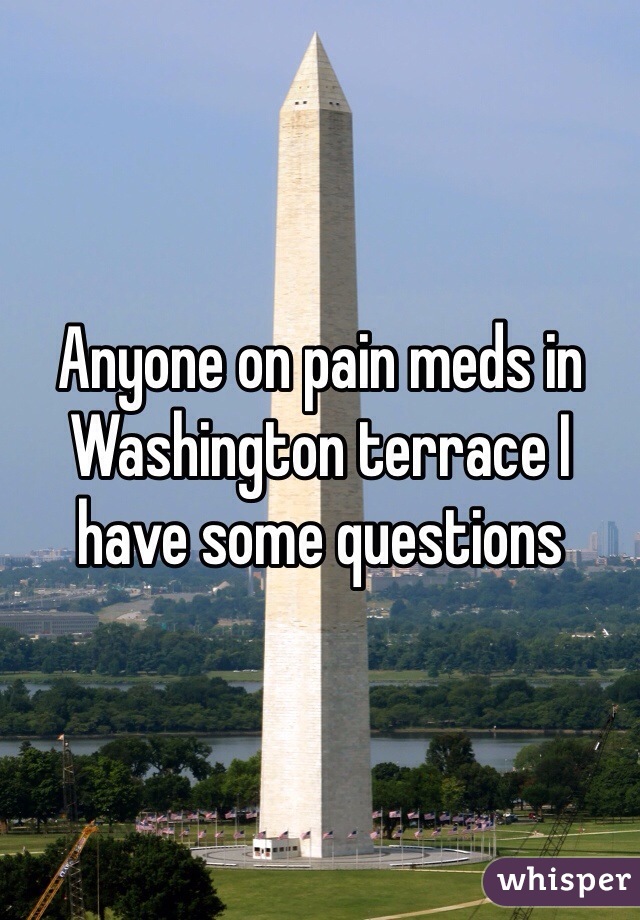 Anyone on pain meds in Washington terrace I have some questions