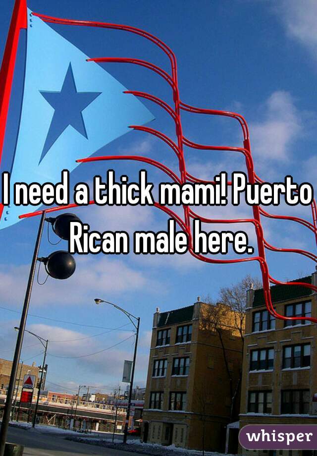 I need a thick mami! Puerto Rican male here.