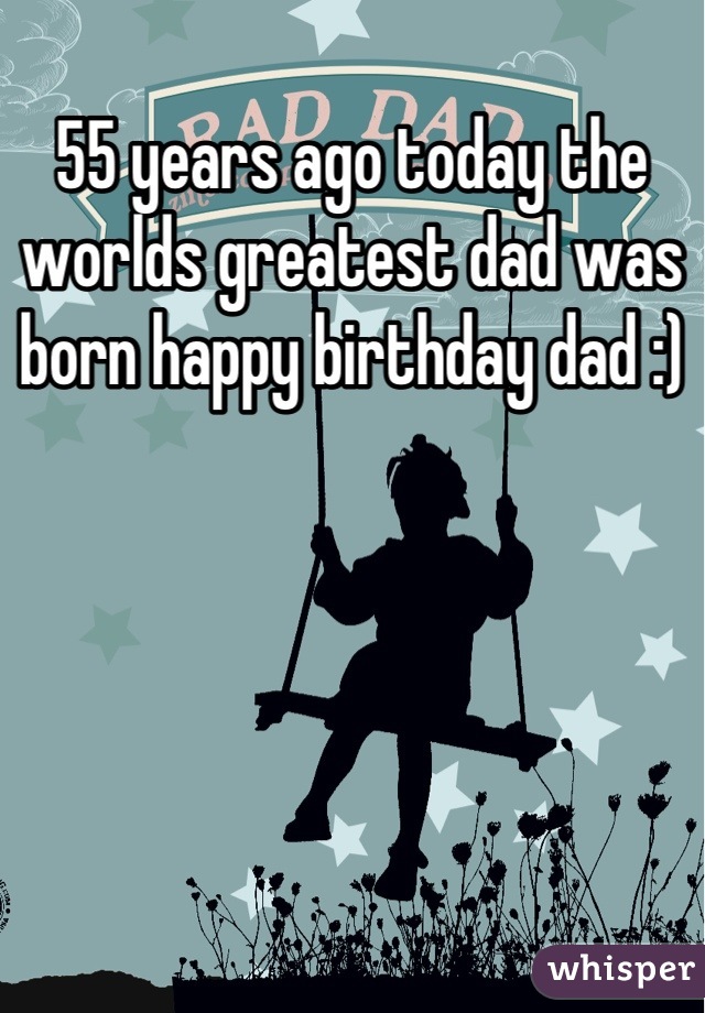 55 years ago today the worlds greatest dad was born happy birthday dad :)