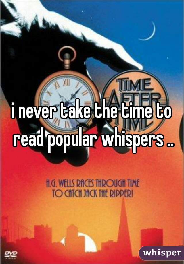 i never take the time to read popular whispers ..