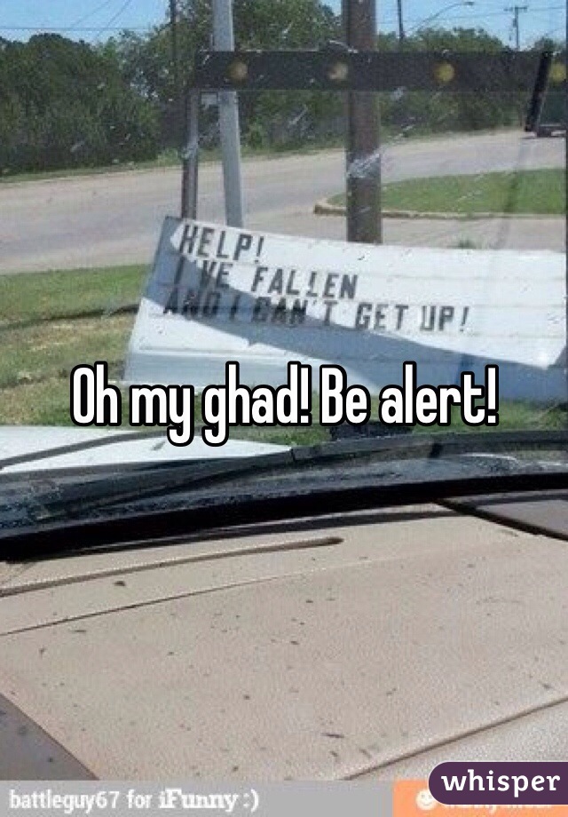 Oh my ghad! Be alert!