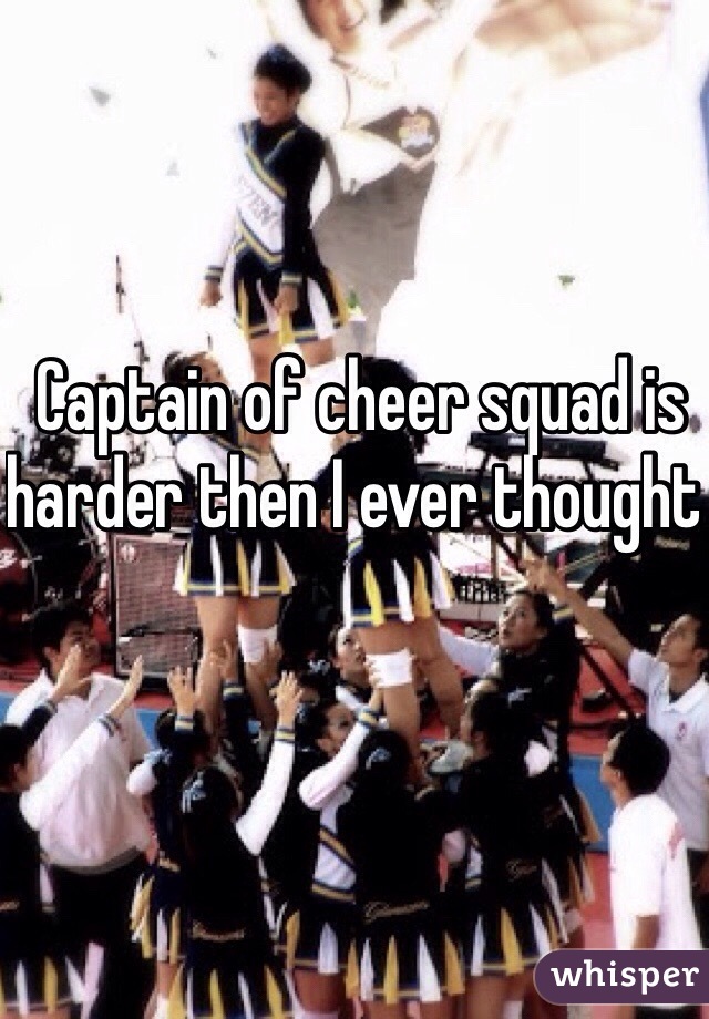 Captain of cheer squad is harder then I ever thought 