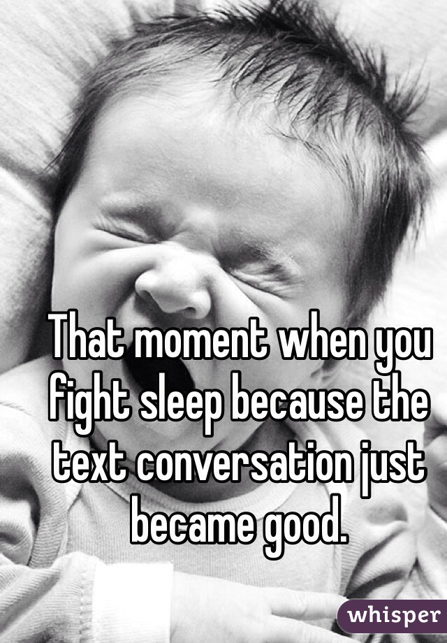 That moment when you fight sleep because the text conversation just became good. 