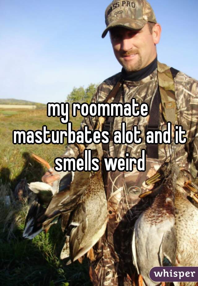 my roommate masturbates alot and it smells weird