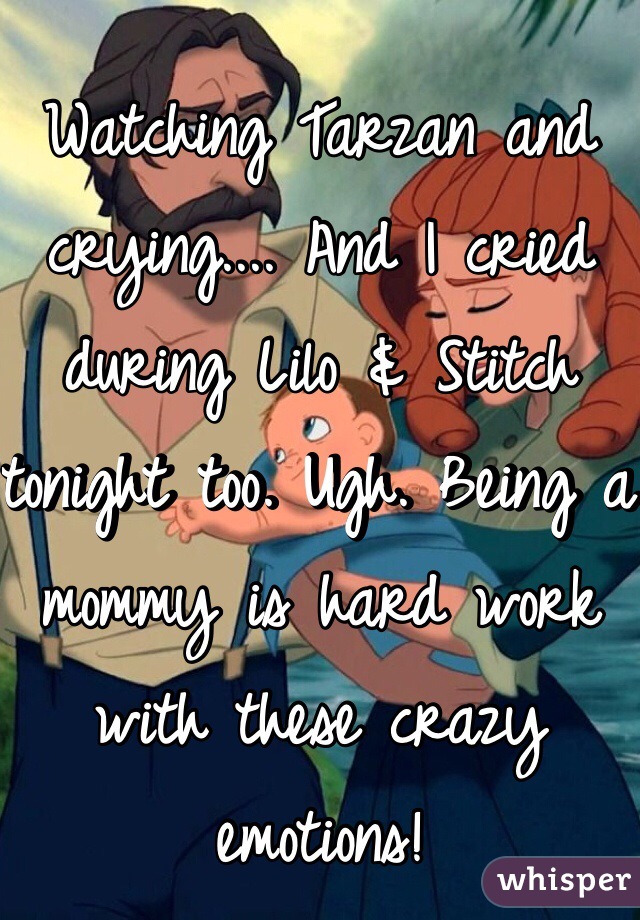 Watching Tarzan and crying.... And I cried during Lilo & Stitch tonight too. Ugh. Being a mommy is hard work with these crazy emotions!