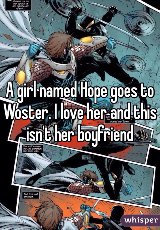 A girl named Hope goes to Woster. I love her and this isn't her boyfriend