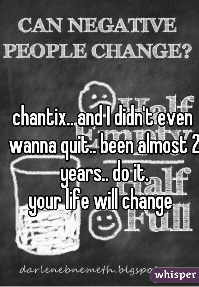 chantix.. and I didn't even wanna quit.. been almost 2 years.. do it.

your life will change 
