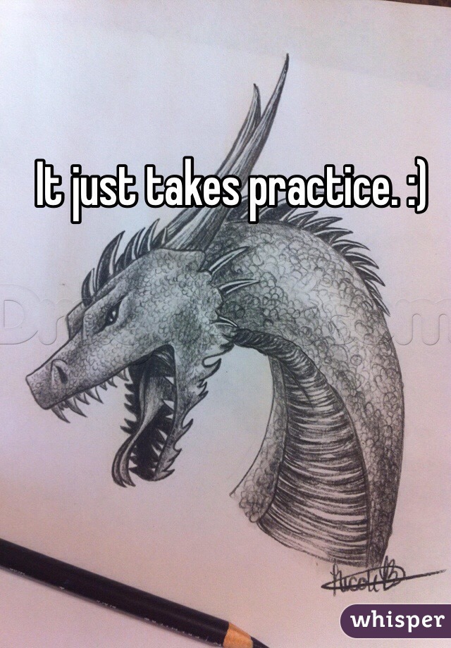It just takes practice. :)