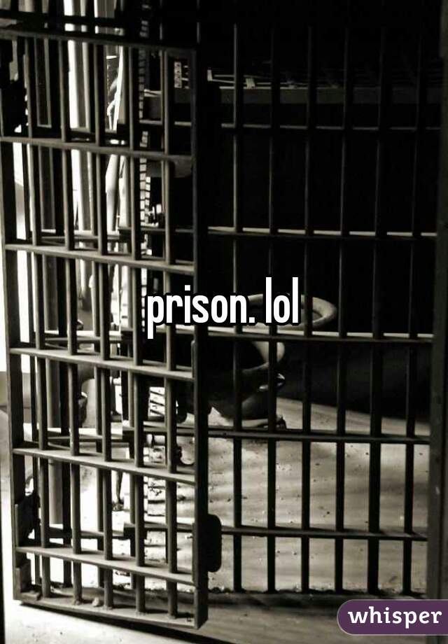 prison. lol