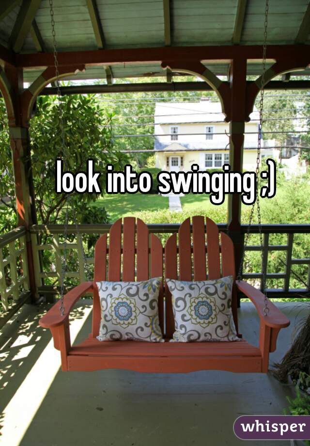 look into swinging ;)
