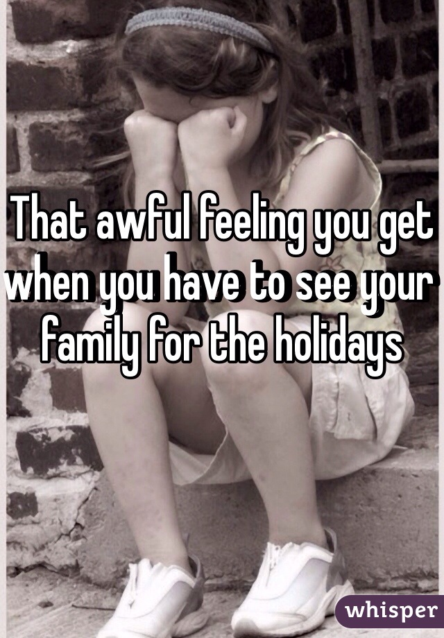 That awful feeling you get when you have to see your family for the holidays