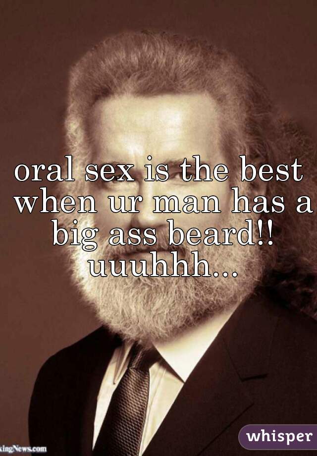 oral sex is the best when ur man has a big ass beard!! uuuhhh...