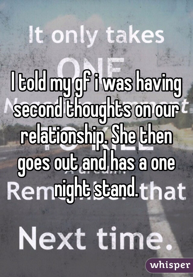 I told my gf i was having second thoughts on our relationship. She then goes out and has a one night stand.  