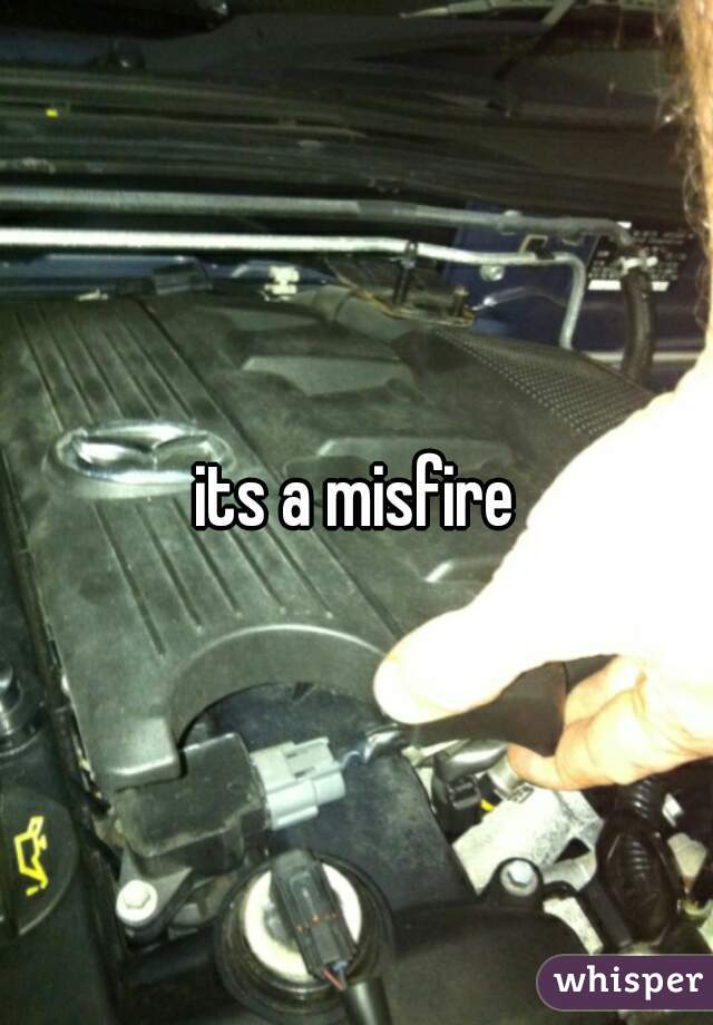 its a misfire