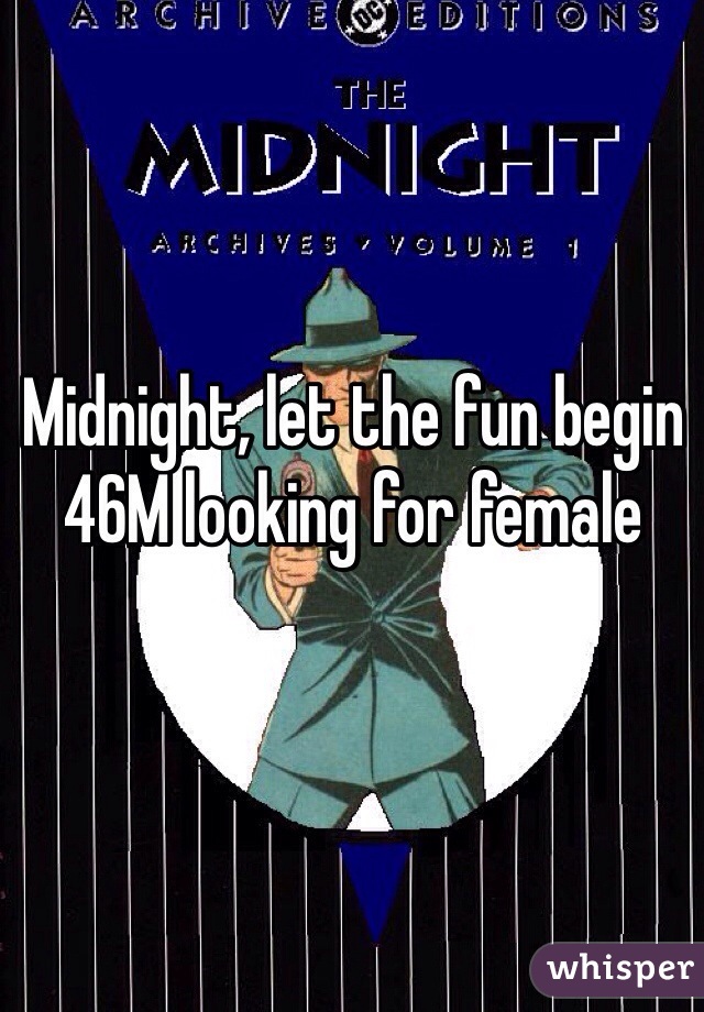 Midnight, let the fun begin
46M looking for female
