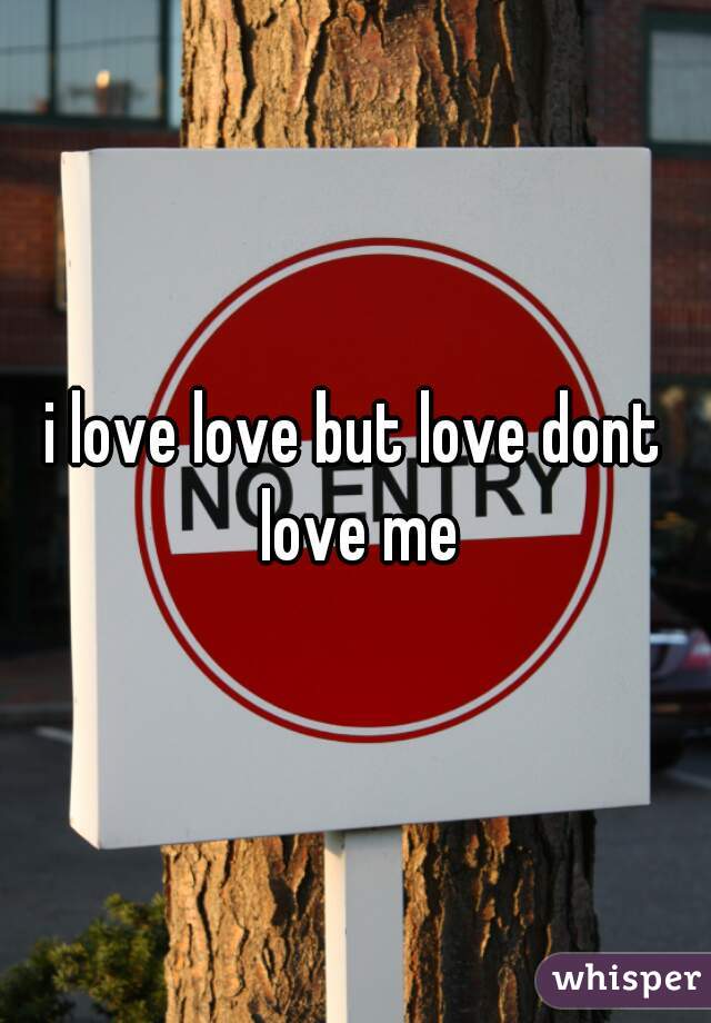 i love love but love dont love me