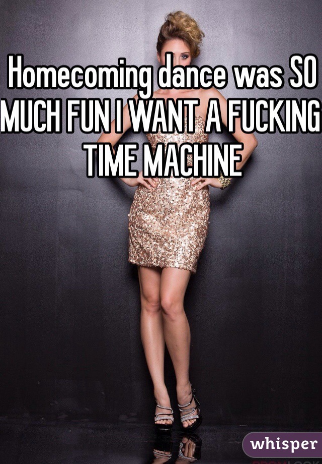 Homecoming dance was SO MUCH FUN I WANT A FUCKING TIME MACHINE