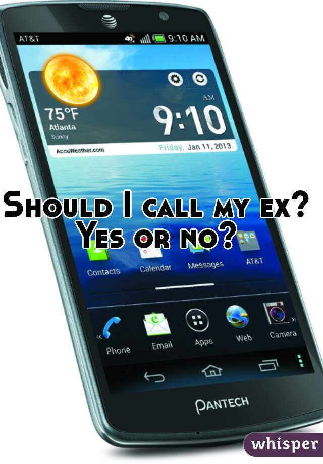 Should I call my ex? 

Yes or no? 