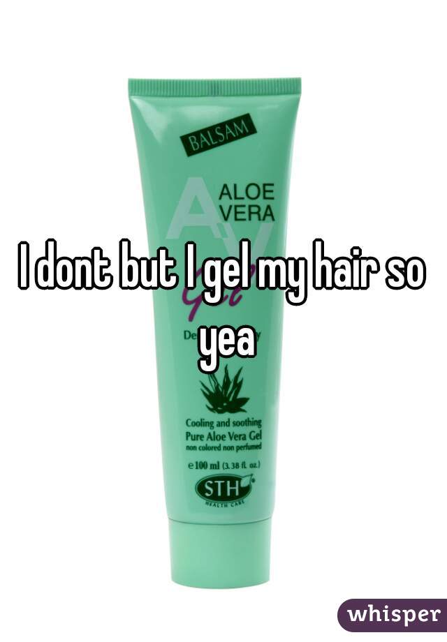 I dont but I gel my hair so yea