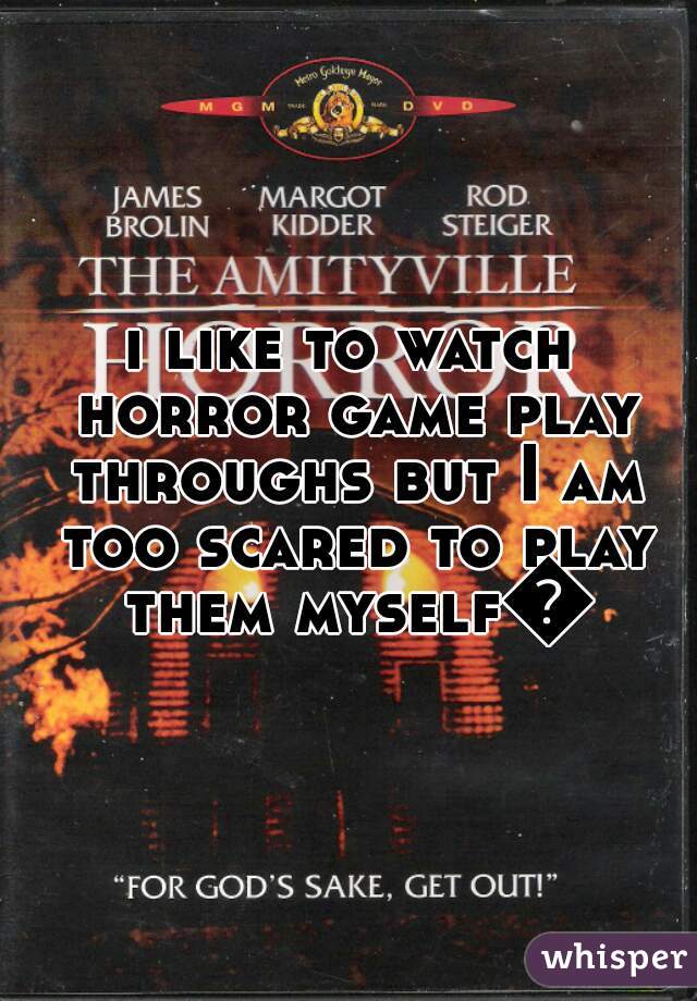 i like to watch horror game play throughs but I am too scared to play them myself😨