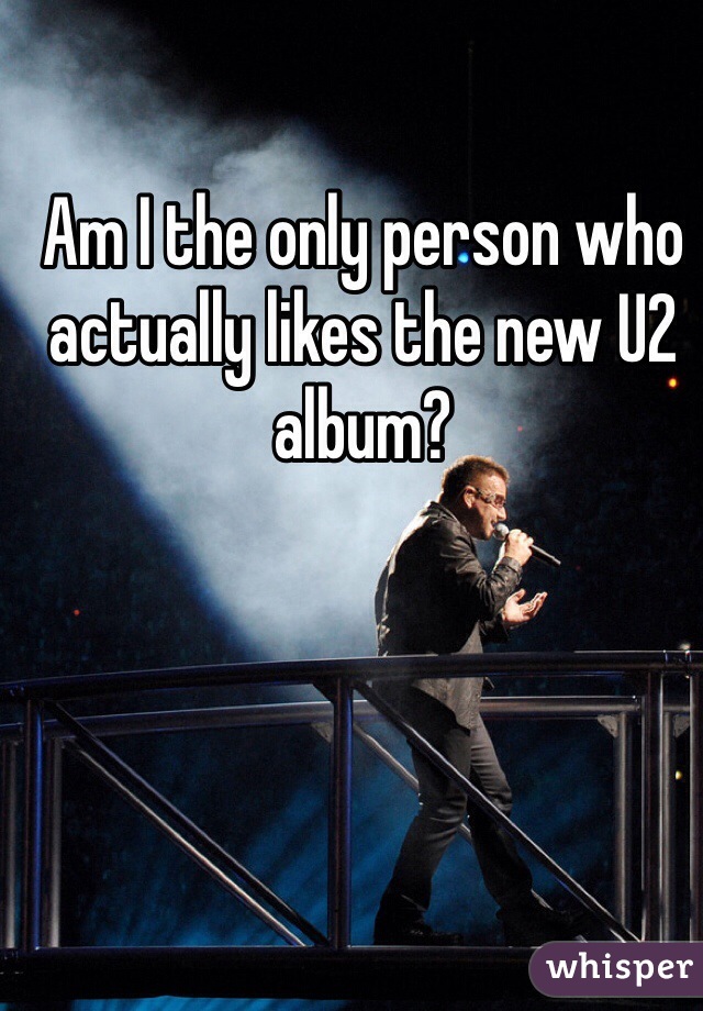 Am I the only person who actually likes the new U2 album?