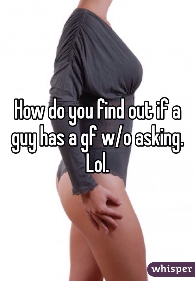 How do you find out if a guy has a gf w/o asking. Lol. 