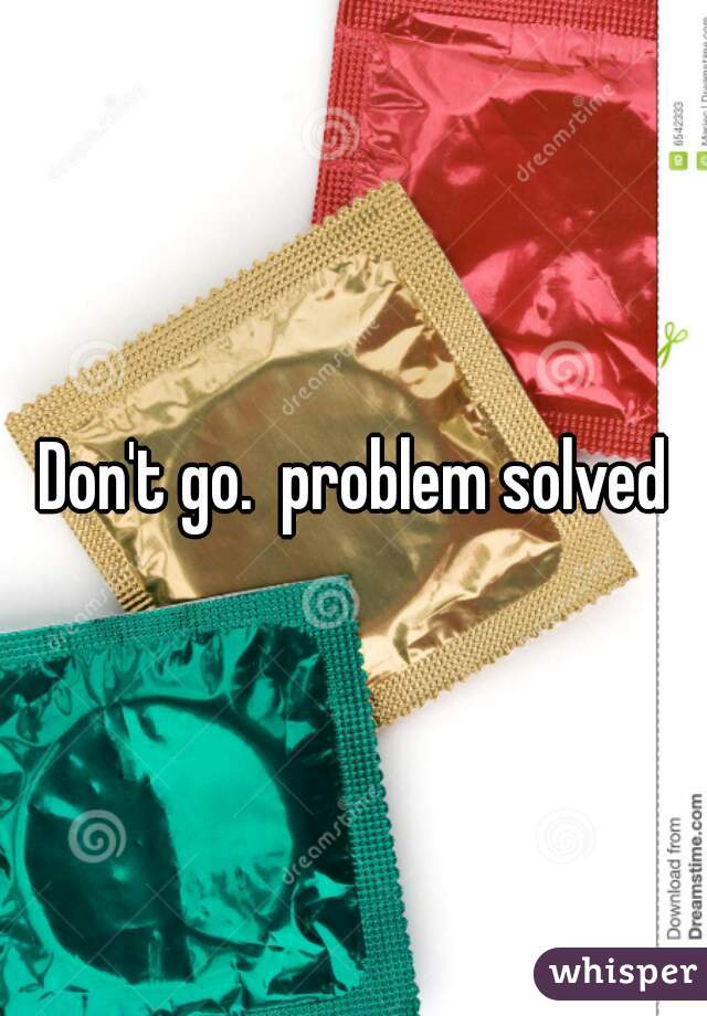 Don't go.  problem solved